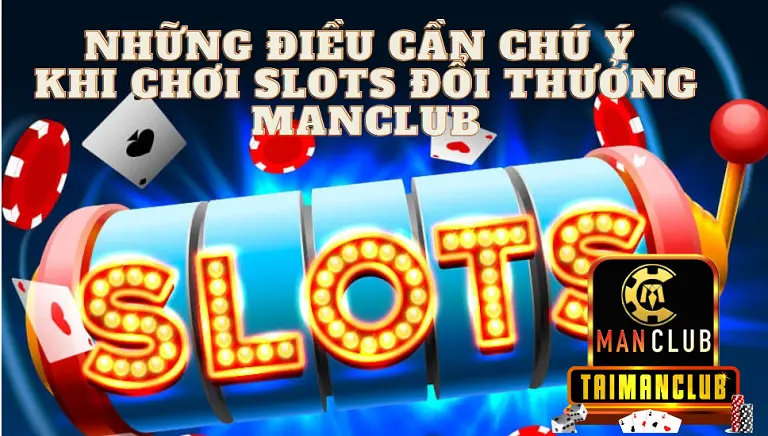 Những điều cần chú ý khi chơi Slots đổi thưởng manclub