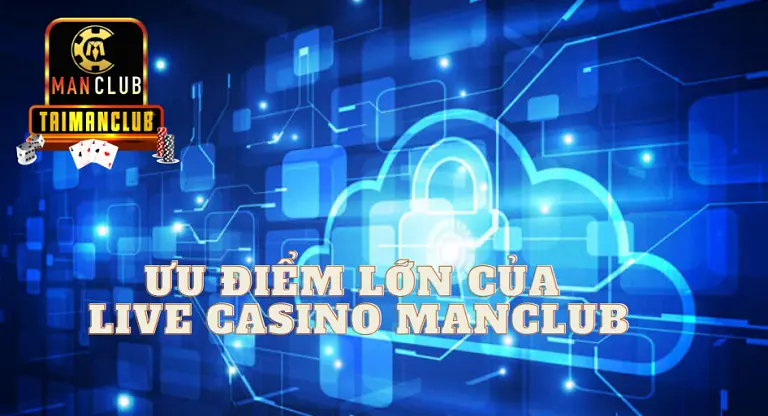 Ưu điểm lớn của live casino MANCLUB